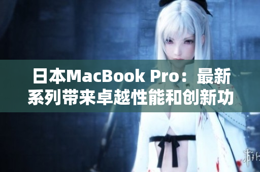 日本MacBook Pro：最新系列带来卓越性能和创新功能