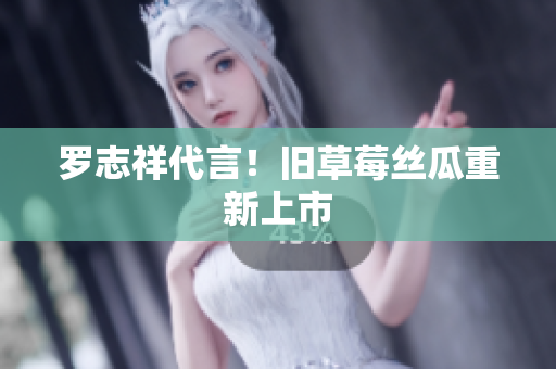 罗志祥代言！旧草莓丝瓜重新上市