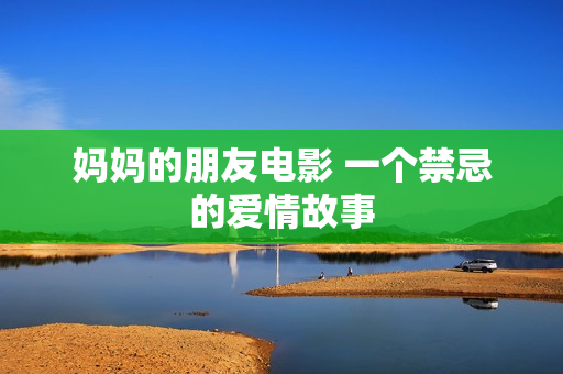 妈妈的朋友电影 一个禁忌的爱情故事