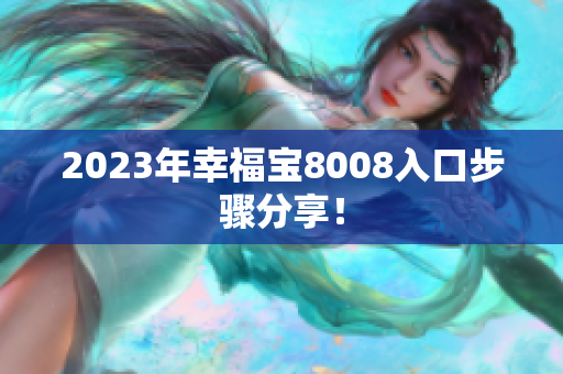2023年幸福宝8008入口步骤分享！