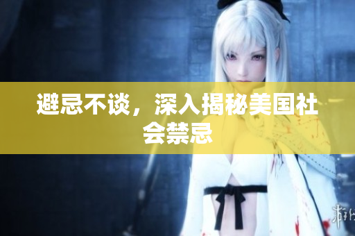 避忌不谈，深入揭秘美国社会禁忌