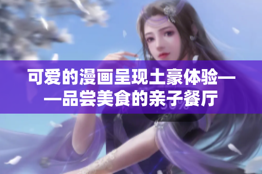 可爱的漫画呈现土豪体验——品尝美食的亲子餐厅