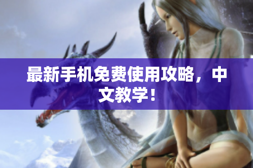 最新手机免费使用攻略，中文教学！