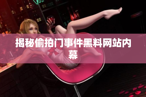 揭秘偷拍门事件黑料网站内幕
