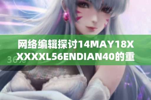网络编辑探讨14MAY18XXXXXL56ENDIAN40的重要性