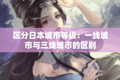 区分日本城市等级：一线城市与三线城市的区别