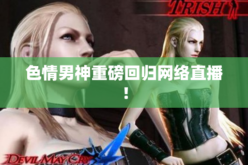 色情男神重磅回归网络直播！
