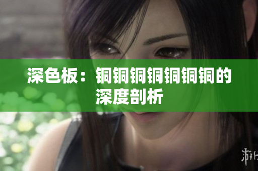 深色板：铜铜铜铜铜铜铜的深度剖析