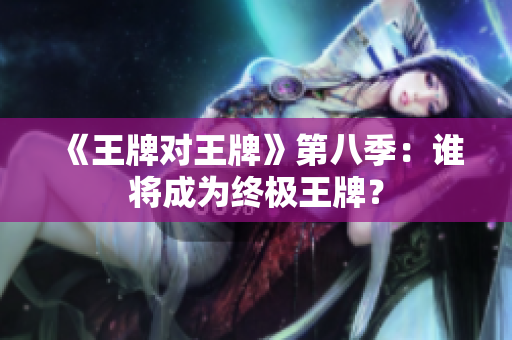 《王牌对王牌》第八季：谁将成为终极王牌？