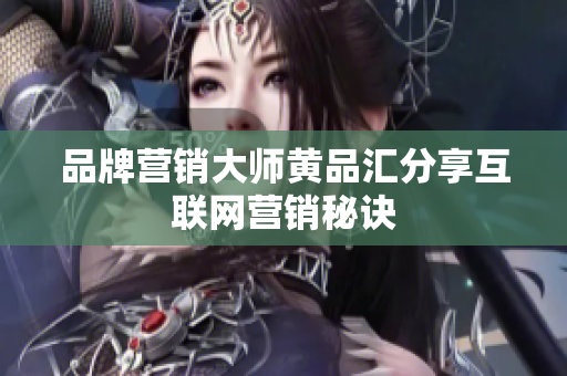 品牌营销大师黄品汇分享互联网营销秘诀