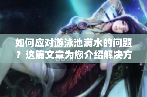 如何应对游泳池满水的问题？这篇文章为您介绍解决方法！