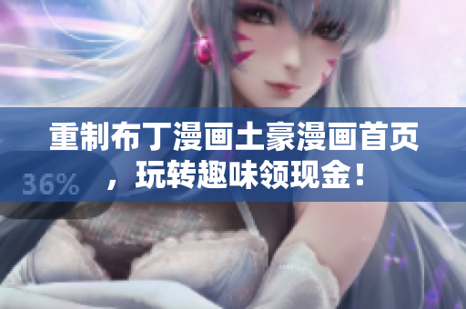 重制布丁漫画土豪漫画首页，玩转趣味领现金！