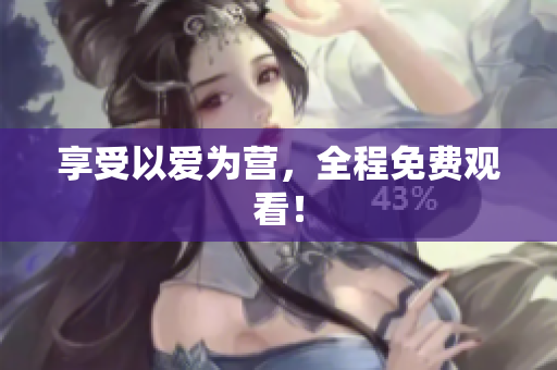 享受以爱为营，全程免费观看！
