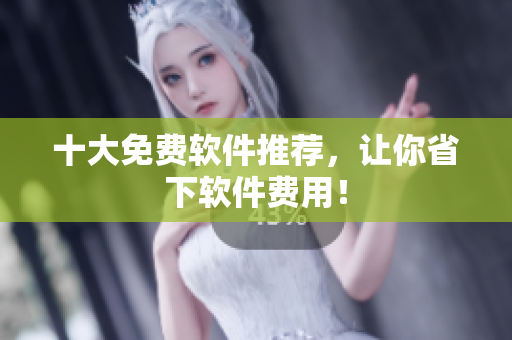 十大免费软件推荐，让你省下软件费用！