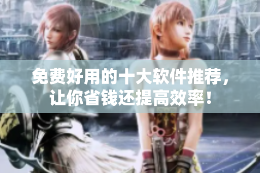 免费好用的十大软件推荐，让你省钱还提高效率！