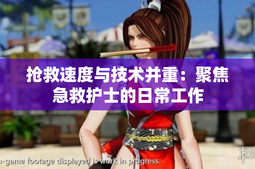 抢救速度与技术并重：聚焦急救护士的日常工作