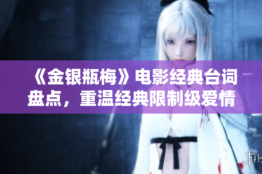 《金银瓶梅》电影经典台词盘点，重温经典限制级爱情故事