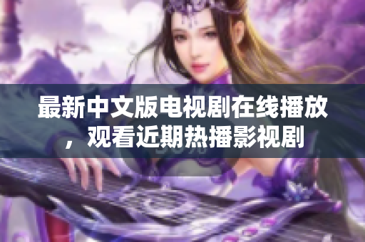 最新中文版电视剧在线播放，观看近期热播影视剧