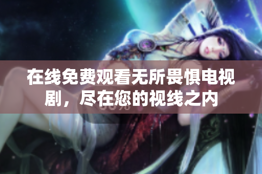 在线免费观看无所畏惧电视剧，尽在您的视线之内