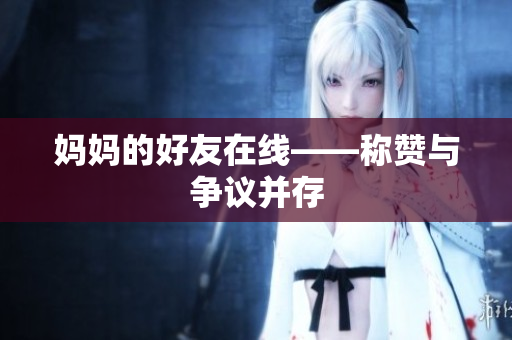 妈妈的好友在线——称赞与争议并存