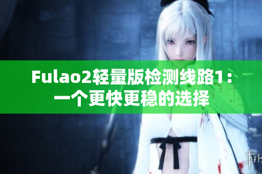 Fulao2轻量版检测线路1：一个更快更稳的选择
