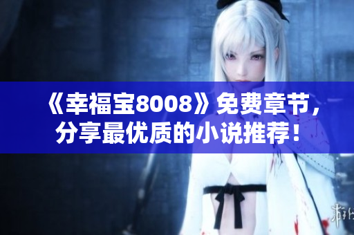 《幸福宝8008》免费章节，分享最优质的小说推荐！