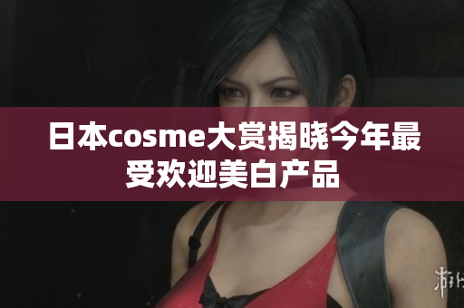 日本cosme大赏揭晓今年最受欢迎美白产品