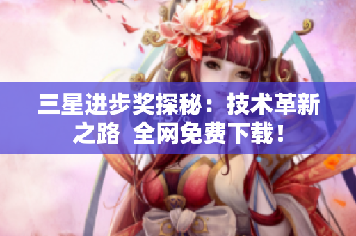 三星进步奖探秘：技术革新之路  全网免费下载！