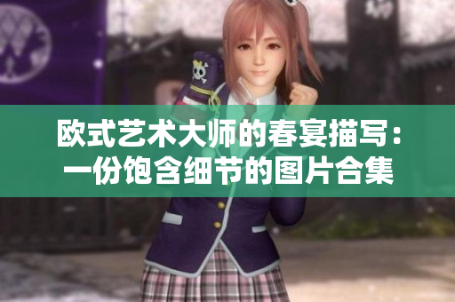 欧式艺术大师的春宴描写：一份饱含细节的图片合集