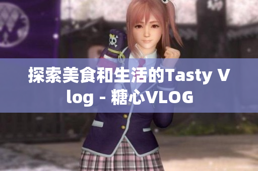 探索美食和生活的Tasty Vlog - 糖心VLOG