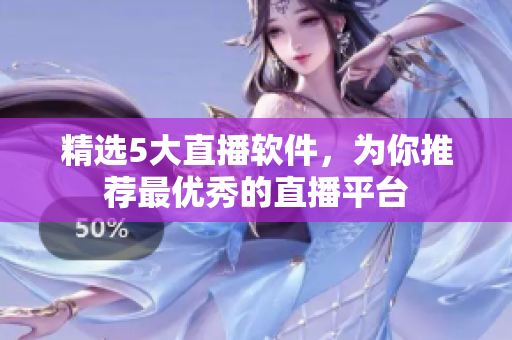 精选5大直播软件，为你推荐最优秀的直播平台