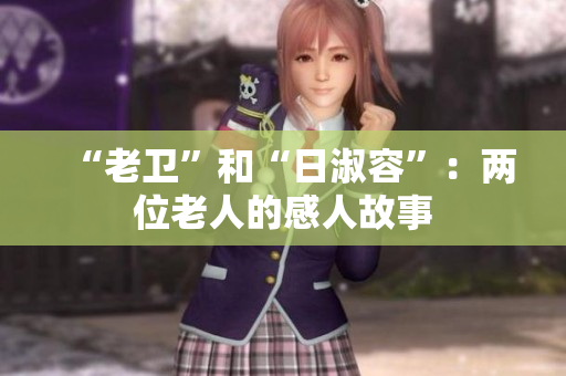 “老卫”和“日淑容”：两位老人的感人故事