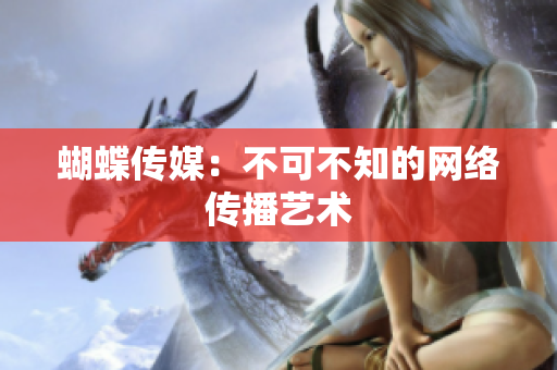 蝴蝶传媒：不可不知的网络传播艺术