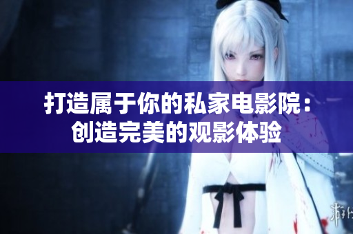 打造属于你的私家电影院：创造完美的观影体验