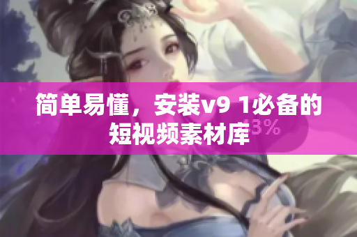 简单易懂，安装v9 1必备的短视频素材库