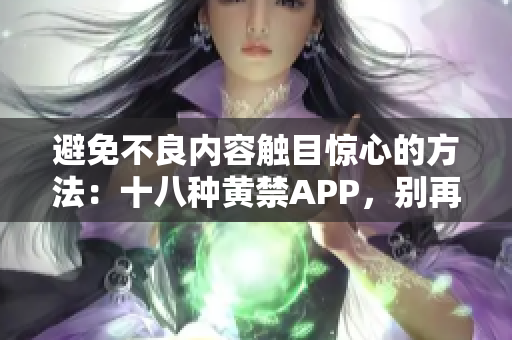 避免不良内容触目惊心的方法：十八种黄禁APP，别再点击了