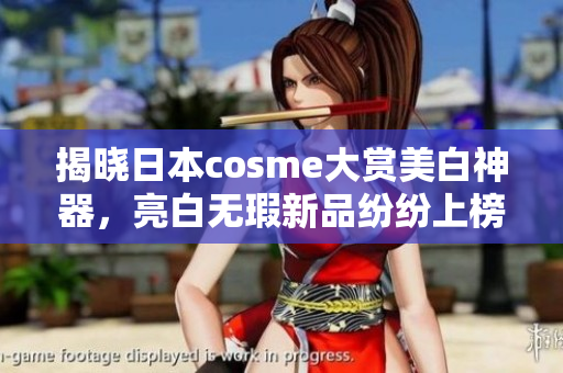 揭晓日本cosme大赏美白神器，亮白无瑕新品纷纷上榜