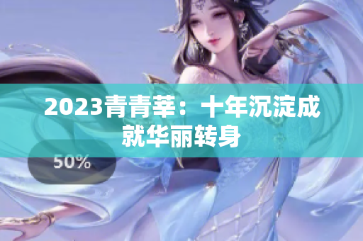 2023青青莘：十年沉淀成就华丽转身