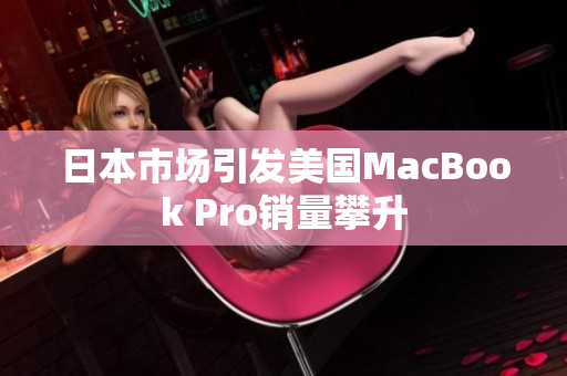 日本市场引发美国MacBook Pro销量攀升