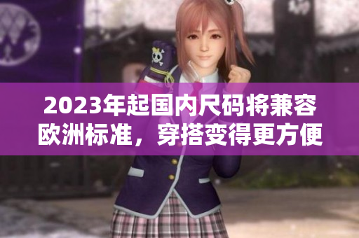 2023年起国内尺码将兼容欧洲标准，穿搭变得更方便