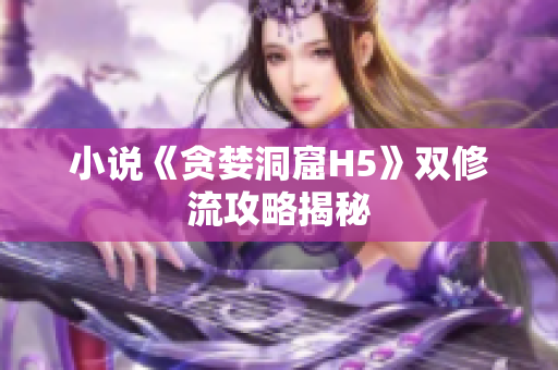 小说《贪婪洞窟H5》双修流攻略揭秘