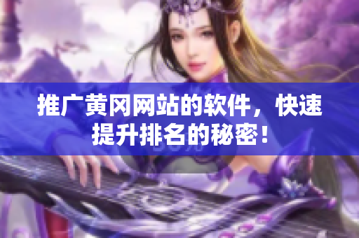 推广黄冈网站的软件，快速提升排名的秘密！