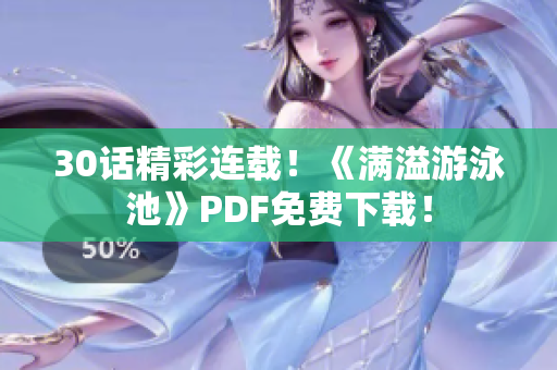 30话精彩连载！《满溢游泳池》PDF免费下载！