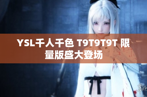 YSL千人千色 T9T9T9T 限量版盛大登场