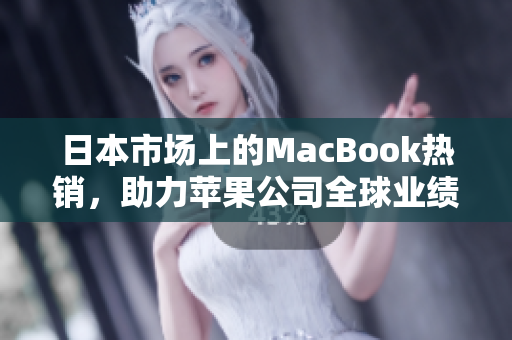 日本市场上的MacBook热销，助力苹果公司全球业绩攀升