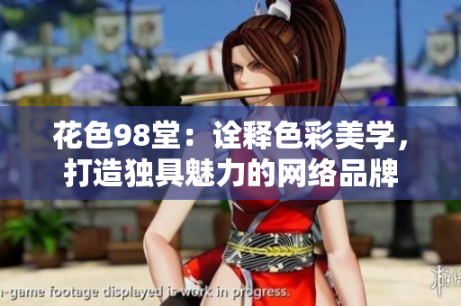 花色98堂：诠释色彩美学，打造独具魅力的网络品牌