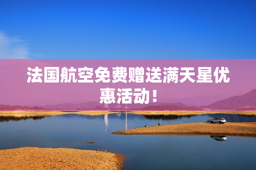 法国航空免费赠送满天星优惠活动！