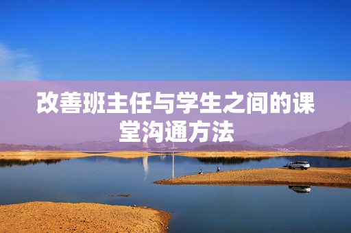 改善班主任与学生之间的课堂沟通方法