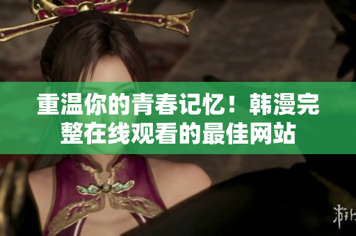 重温你的青春记忆！韩漫完整在线观看的最佳网站