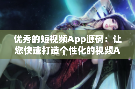 优秀的短视频App源码：让您快速打造个性化的视频App